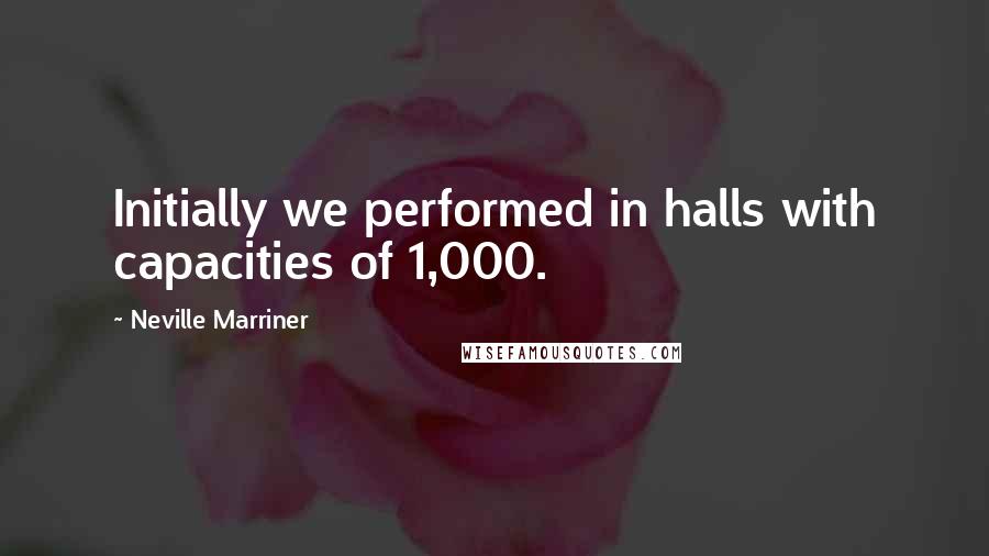 Neville Marriner Quotes: Initially we performed in halls with capacities of 1,000.