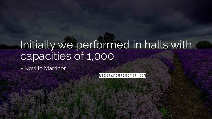 Neville Marriner Quotes: Initially we performed in halls with capacities of 1,000.