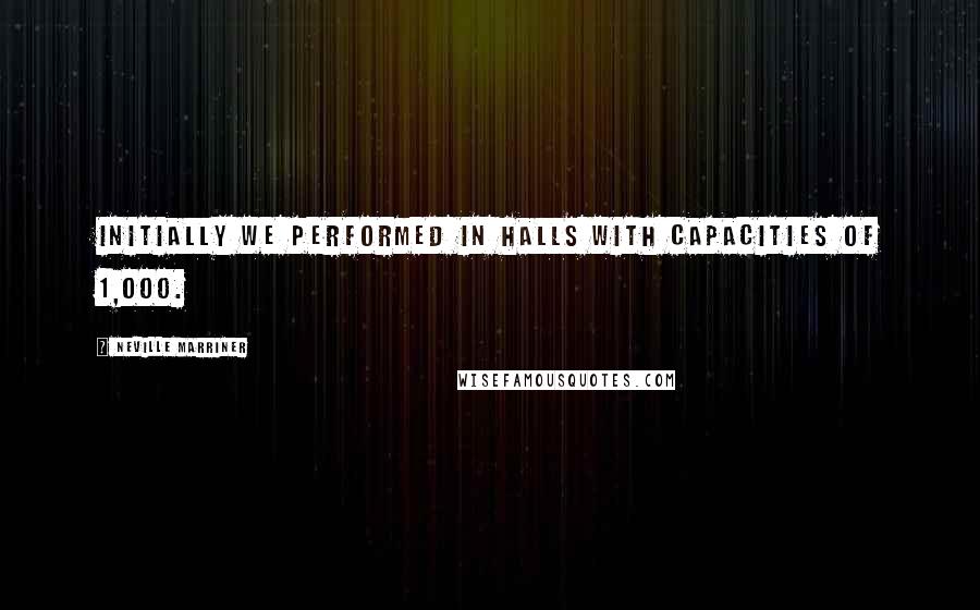 Neville Marriner Quotes: Initially we performed in halls with capacities of 1,000.