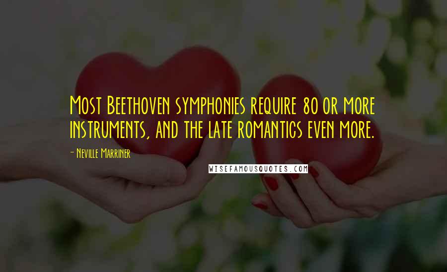 Neville Marriner Quotes: Most Beethoven symphonies require 80 or more instruments, and the late romantics even more.