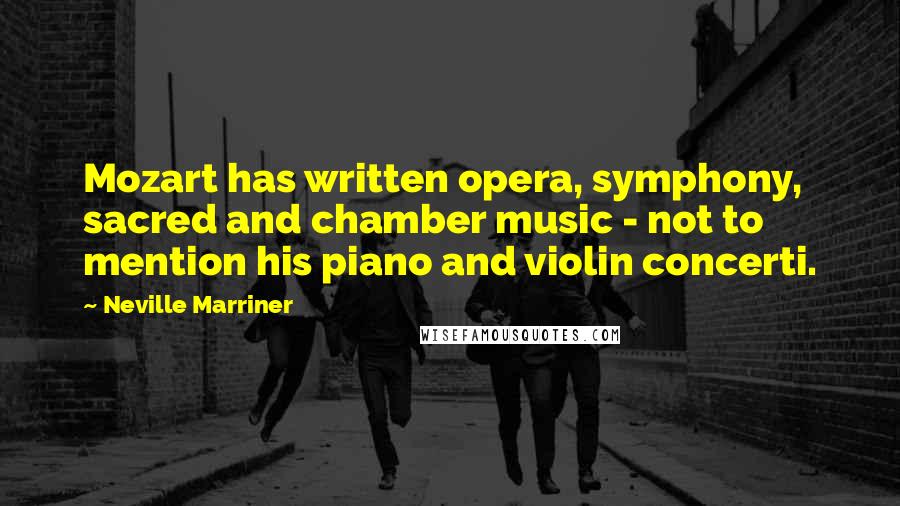 Neville Marriner Quotes: Mozart has written opera, symphony, sacred and chamber music - not to mention his piano and violin concerti.