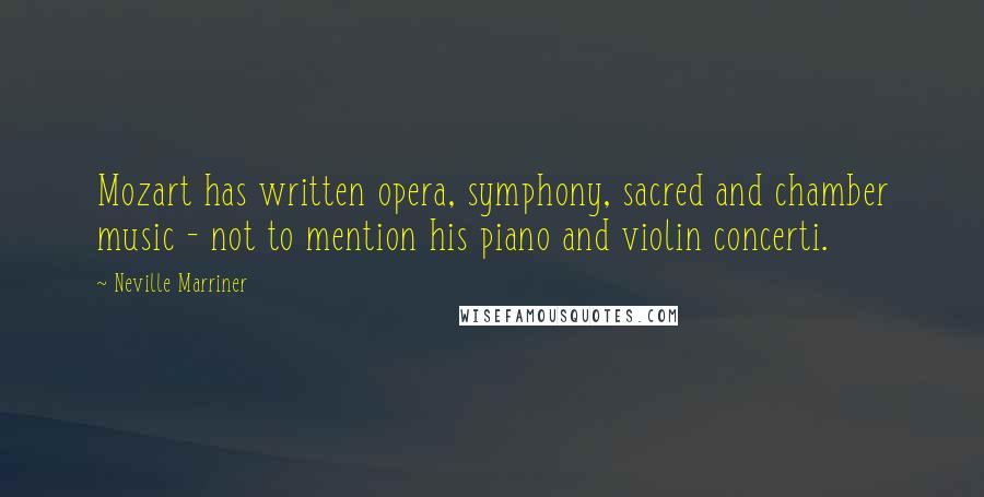 Neville Marriner Quotes: Mozart has written opera, symphony, sacred and chamber music - not to mention his piano and violin concerti.