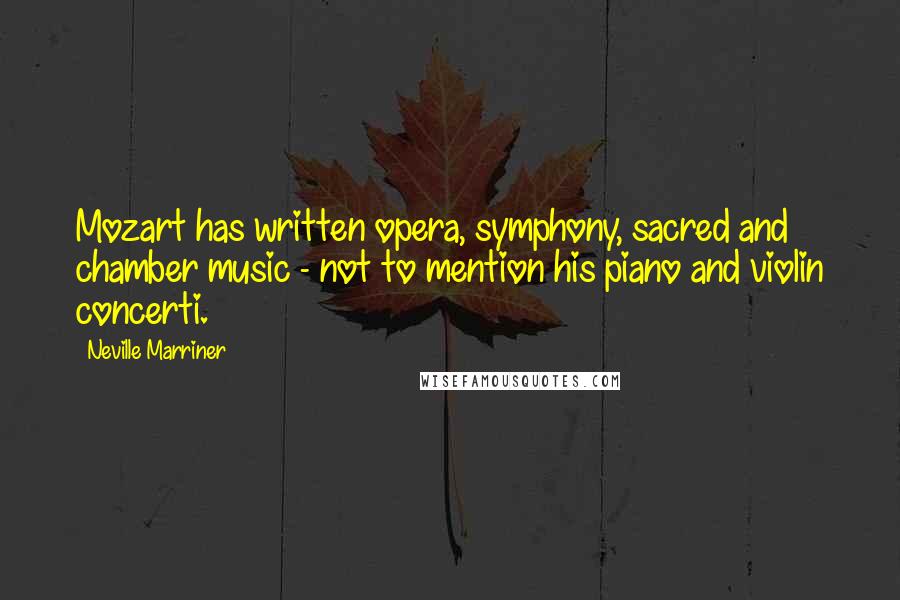 Neville Marriner Quotes: Mozart has written opera, symphony, sacred and chamber music - not to mention his piano and violin concerti.