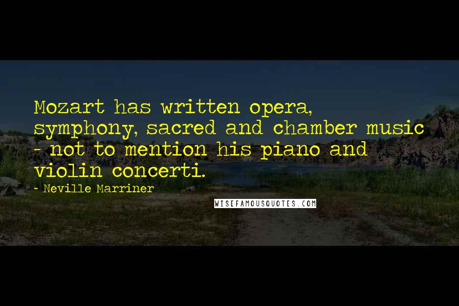 Neville Marriner Quotes: Mozart has written opera, symphony, sacred and chamber music - not to mention his piano and violin concerti.