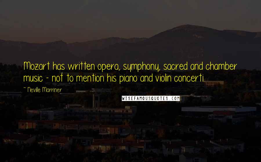 Neville Marriner Quotes: Mozart has written opera, symphony, sacred and chamber music - not to mention his piano and violin concerti.