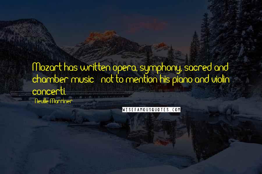 Neville Marriner Quotes: Mozart has written opera, symphony, sacred and chamber music - not to mention his piano and violin concerti.