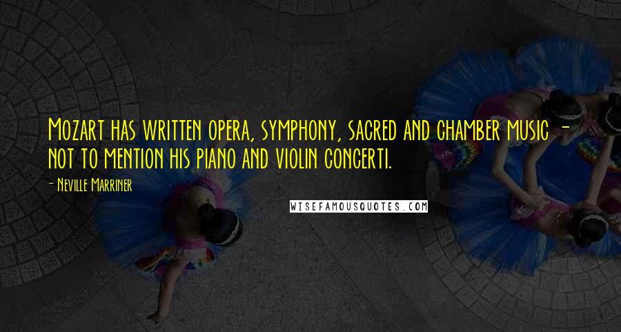 Neville Marriner Quotes: Mozart has written opera, symphony, sacred and chamber music - not to mention his piano and violin concerti.