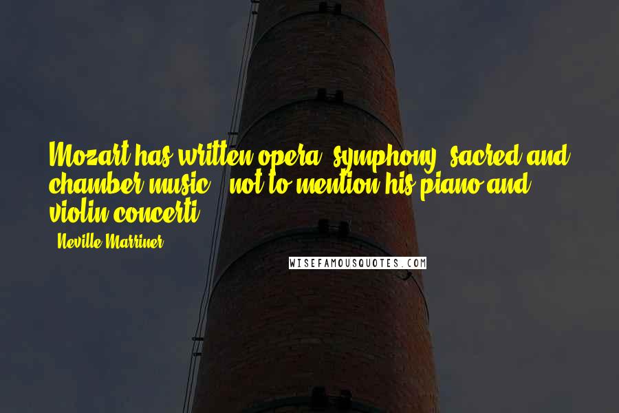 Neville Marriner Quotes: Mozart has written opera, symphony, sacred and chamber music - not to mention his piano and violin concerti.