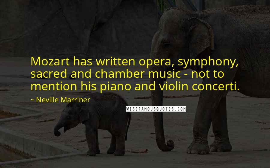 Neville Marriner Quotes: Mozart has written opera, symphony, sacred and chamber music - not to mention his piano and violin concerti.