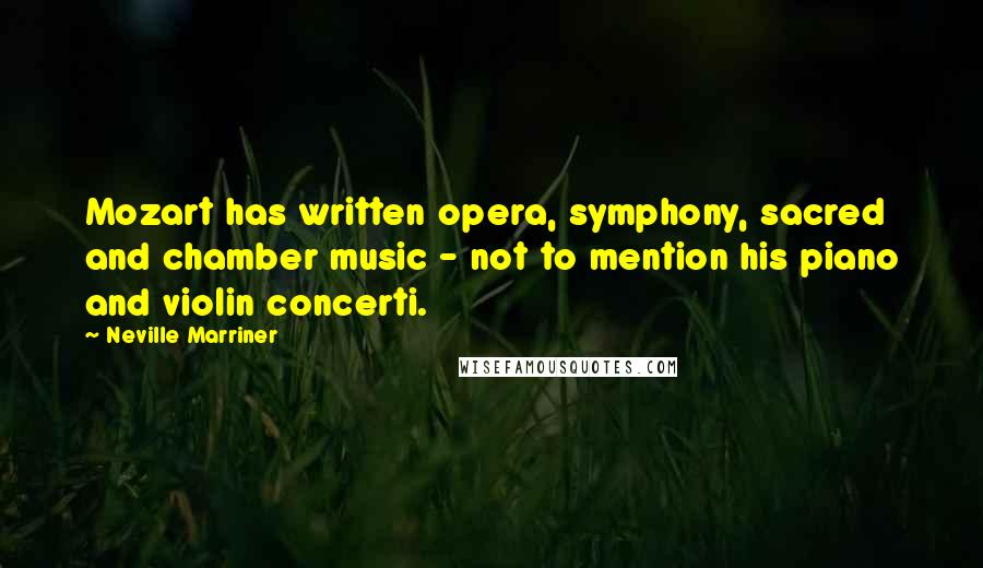 Neville Marriner Quotes: Mozart has written opera, symphony, sacred and chamber music - not to mention his piano and violin concerti.