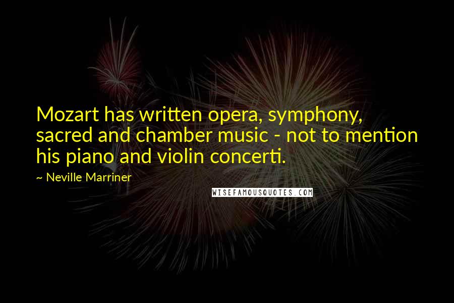 Neville Marriner Quotes: Mozart has written opera, symphony, sacred and chamber music - not to mention his piano and violin concerti.