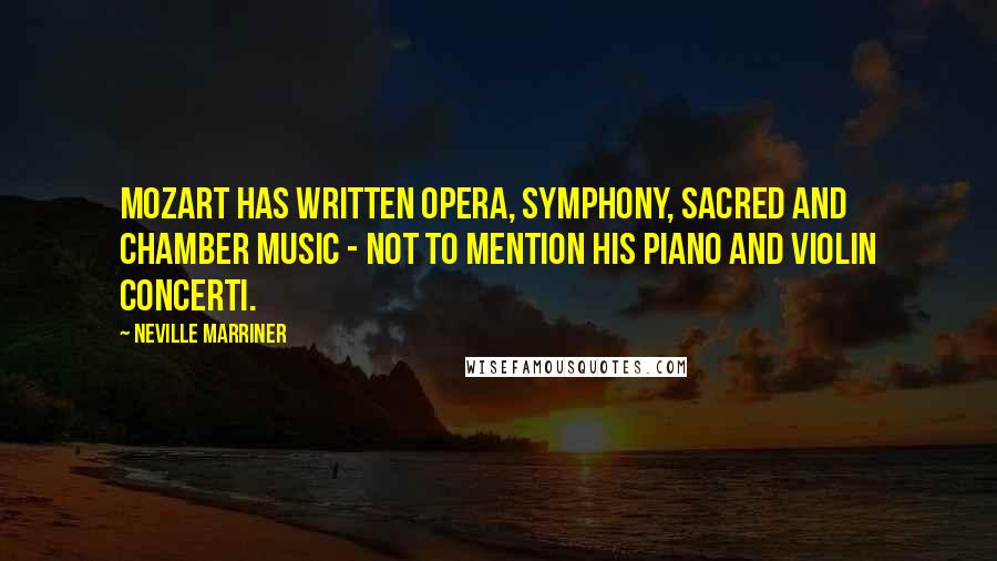 Neville Marriner Quotes: Mozart has written opera, symphony, sacred and chamber music - not to mention his piano and violin concerti.