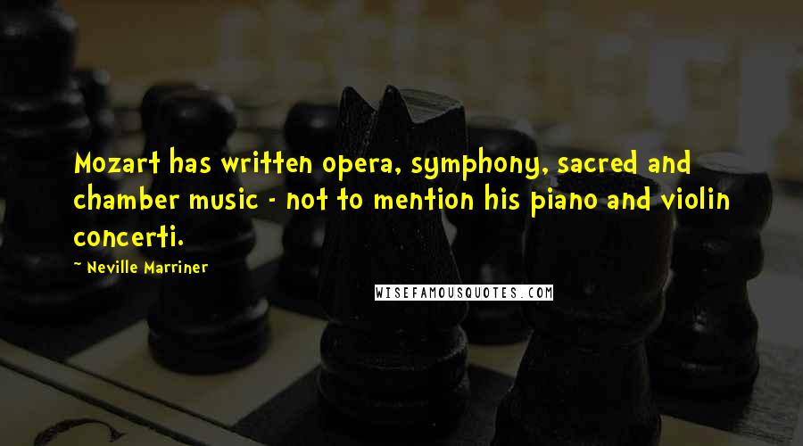 Neville Marriner Quotes: Mozart has written opera, symphony, sacred and chamber music - not to mention his piano and violin concerti.