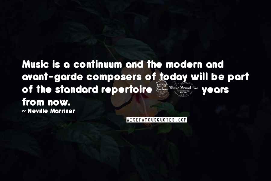 Neville Marriner Quotes: Music is a continuum and the modern and avant-garde composers of today will be part of the standard repertoire 30 years from now.