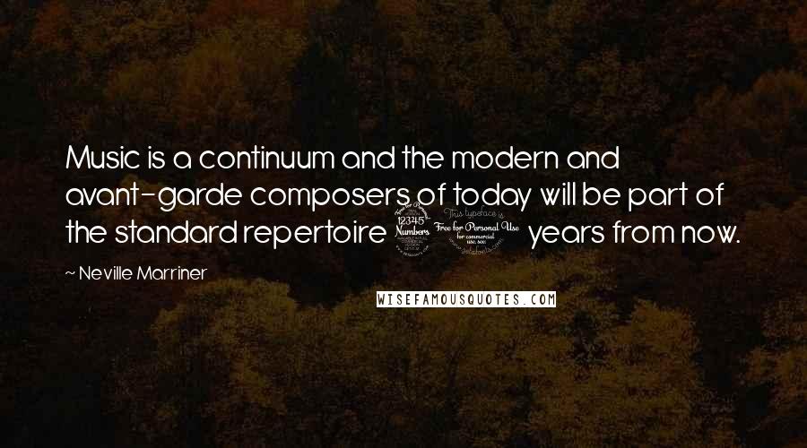 Neville Marriner Quotes: Music is a continuum and the modern and avant-garde composers of today will be part of the standard repertoire 30 years from now.