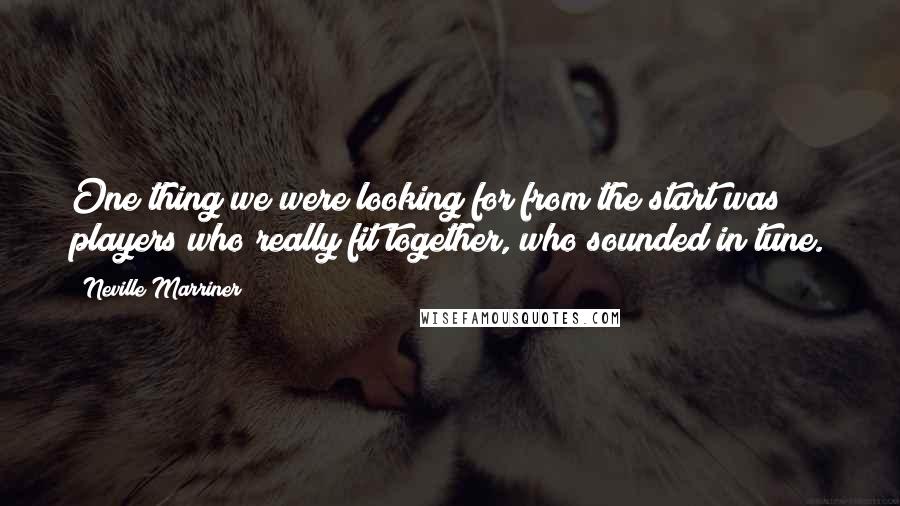 Neville Marriner Quotes: One thing we were looking for from the start was players who really fit together, who sounded in tune.