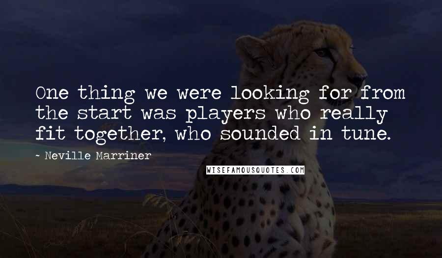 Neville Marriner Quotes: One thing we were looking for from the start was players who really fit together, who sounded in tune.