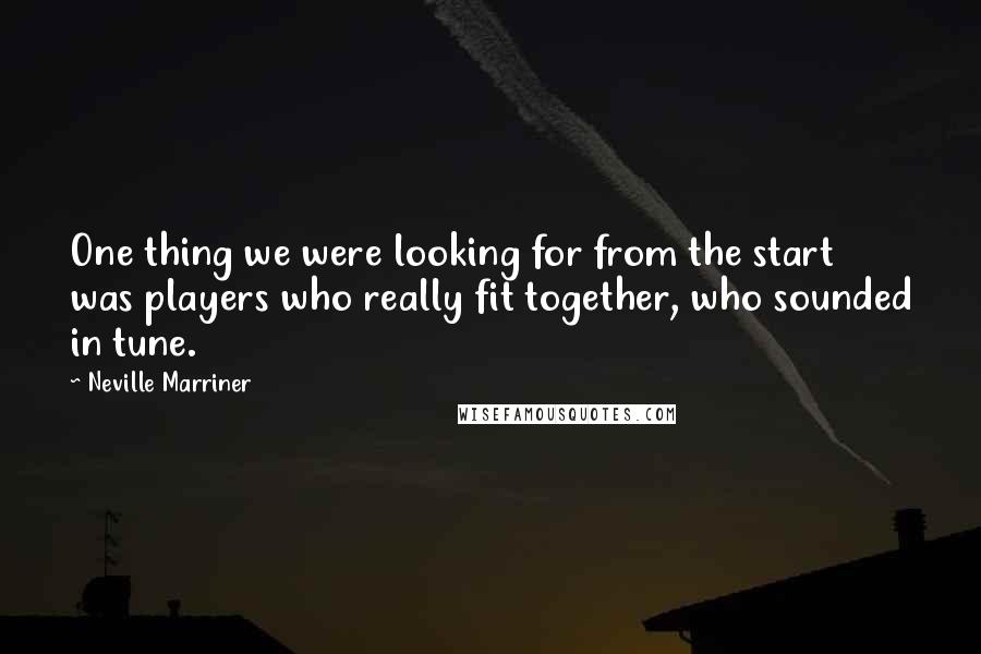 Neville Marriner Quotes: One thing we were looking for from the start was players who really fit together, who sounded in tune.