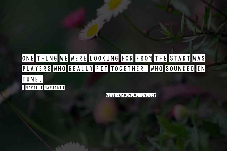 Neville Marriner Quotes: One thing we were looking for from the start was players who really fit together, who sounded in tune.