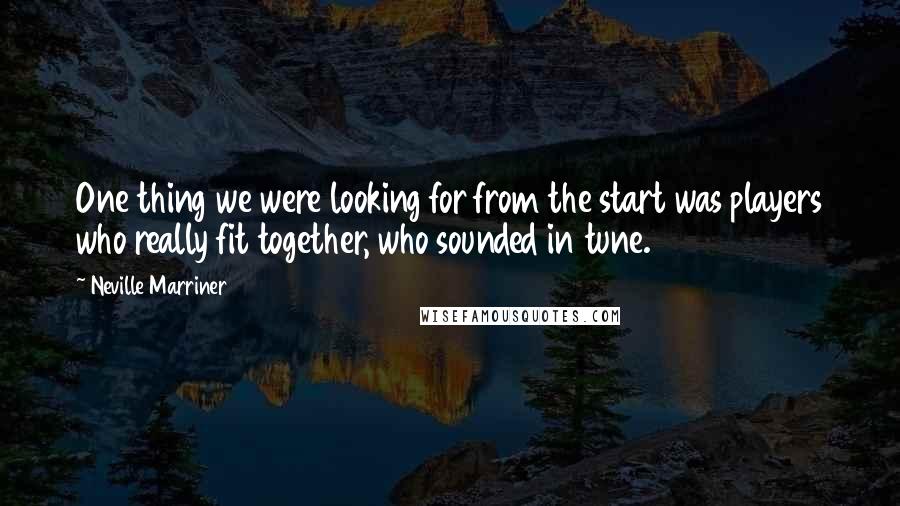 Neville Marriner Quotes: One thing we were looking for from the start was players who really fit together, who sounded in tune.