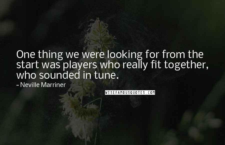 Neville Marriner Quotes: One thing we were looking for from the start was players who really fit together, who sounded in tune.