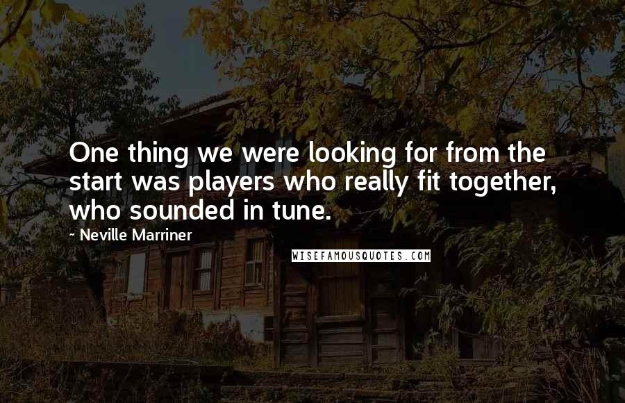 Neville Marriner Quotes: One thing we were looking for from the start was players who really fit together, who sounded in tune.