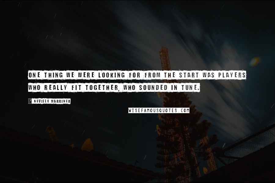 Neville Marriner Quotes: One thing we were looking for from the start was players who really fit together, who sounded in tune.
