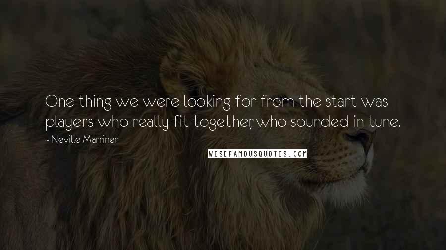 Neville Marriner Quotes: One thing we were looking for from the start was players who really fit together, who sounded in tune.