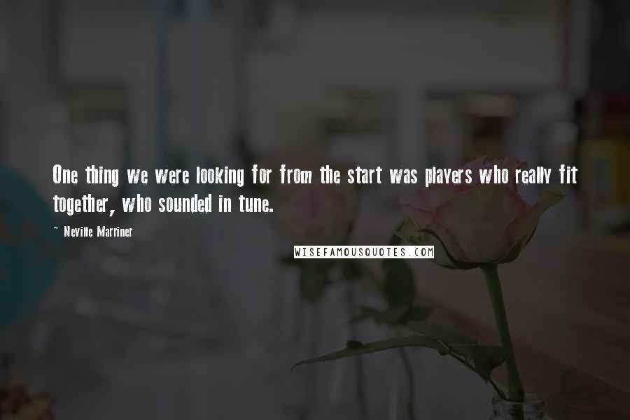 Neville Marriner Quotes: One thing we were looking for from the start was players who really fit together, who sounded in tune.