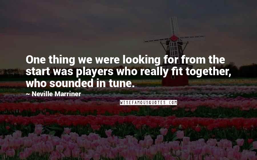 Neville Marriner Quotes: One thing we were looking for from the start was players who really fit together, who sounded in tune.