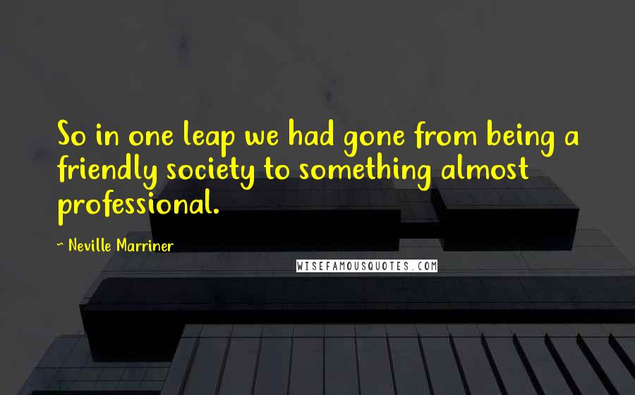 Neville Marriner Quotes: So in one leap we had gone from being a friendly society to something almost professional.