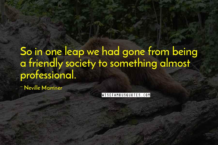 Neville Marriner Quotes: So in one leap we had gone from being a friendly society to something almost professional.