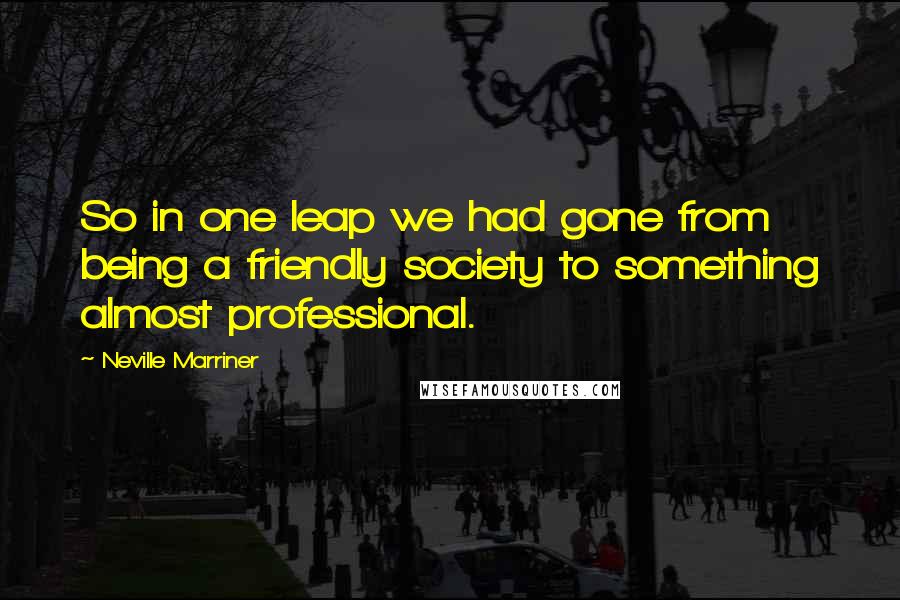 Neville Marriner Quotes: So in one leap we had gone from being a friendly society to something almost professional.