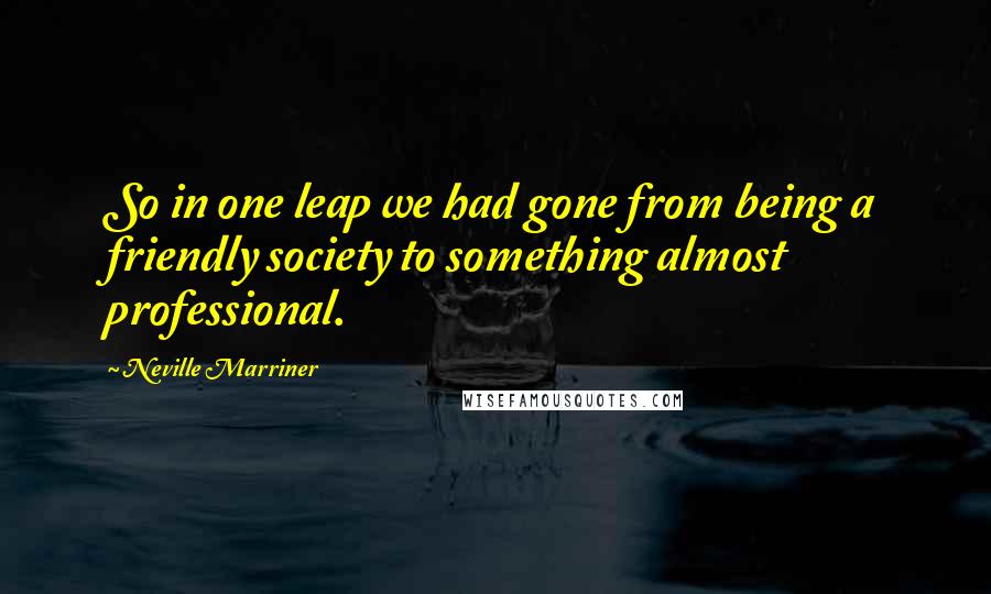 Neville Marriner Quotes: So in one leap we had gone from being a friendly society to something almost professional.