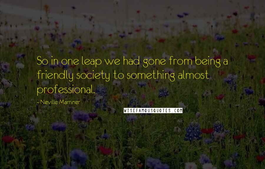 Neville Marriner Quotes: So in one leap we had gone from being a friendly society to something almost professional.