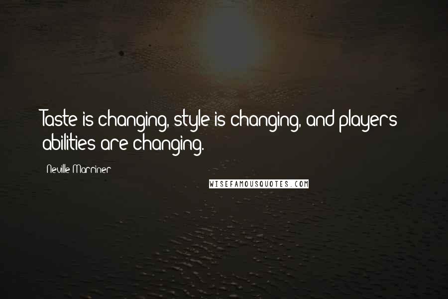 Neville Marriner Quotes: Taste is changing, style is changing, and players' abilities are changing.