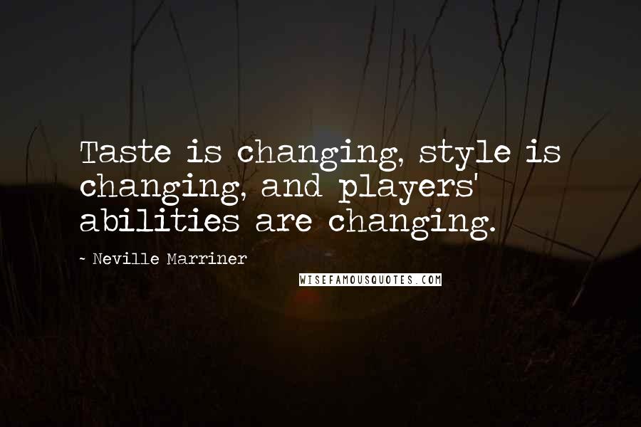 Neville Marriner Quotes: Taste is changing, style is changing, and players' abilities are changing.