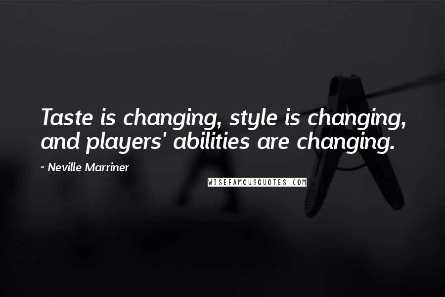 Neville Marriner Quotes: Taste is changing, style is changing, and players' abilities are changing.