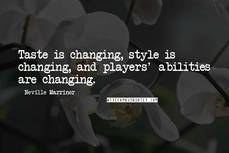 Neville Marriner Quotes: Taste is changing, style is changing, and players' abilities are changing.