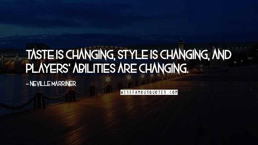 Neville Marriner Quotes: Taste is changing, style is changing, and players' abilities are changing.