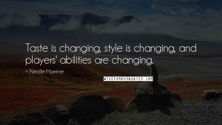 Neville Marriner Quotes: Taste is changing, style is changing, and players' abilities are changing.