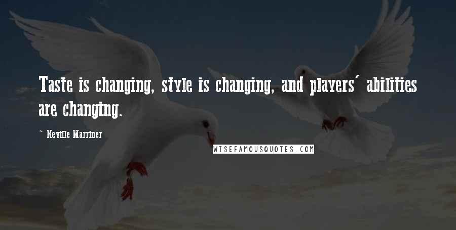 Neville Marriner Quotes: Taste is changing, style is changing, and players' abilities are changing.