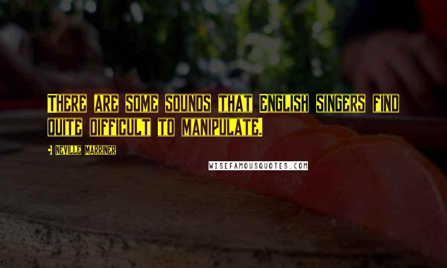 Neville Marriner Quotes: There are some sounds that English singers find quite difficult to manipulate.