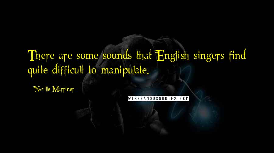 Neville Marriner Quotes: There are some sounds that English singers find quite difficult to manipulate.