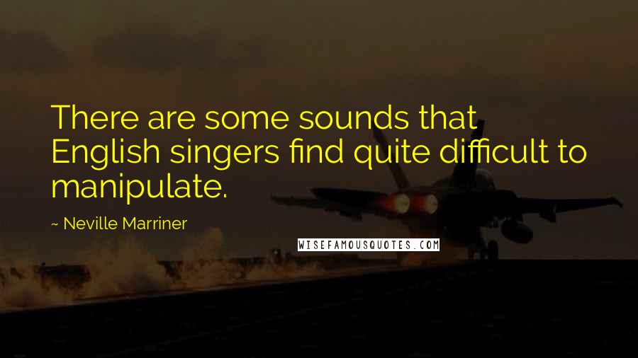 Neville Marriner Quotes: There are some sounds that English singers find quite difficult to manipulate.