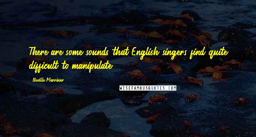 Neville Marriner Quotes: There are some sounds that English singers find quite difficult to manipulate.