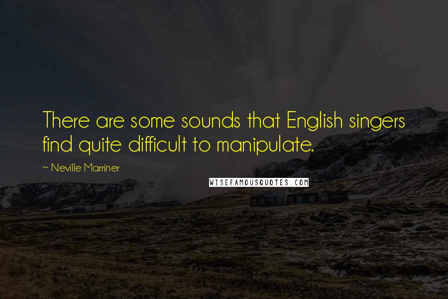 Neville Marriner Quotes: There are some sounds that English singers find quite difficult to manipulate.