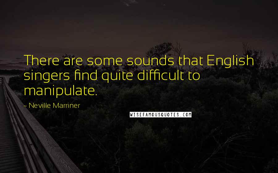 Neville Marriner Quotes: There are some sounds that English singers find quite difficult to manipulate.