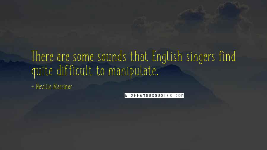 Neville Marriner Quotes: There are some sounds that English singers find quite difficult to manipulate.