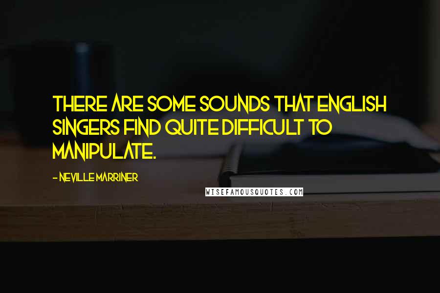 Neville Marriner Quotes: There are some sounds that English singers find quite difficult to manipulate.